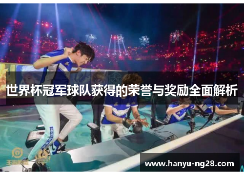 世界杯冠军球队获得的荣誉与奖励全面解析