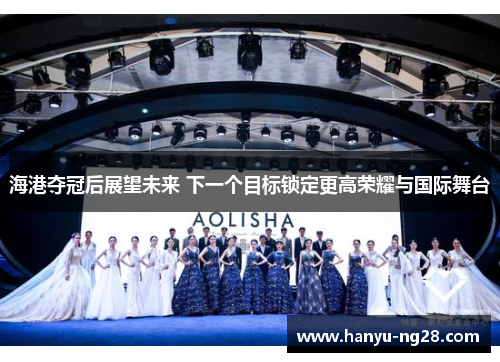 海港夺冠后展望未来 下一个目标锁定更高荣耀与国际舞台 海港夺冠后展望未来 下一个目标锁定更高荣耀与国际舞台