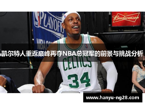 凯尔特人重返巅峰再夺NBA总冠军的前景与挑战分析