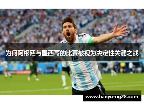 为何阿根廷与墨西哥的比赛被视为决定性关键之战