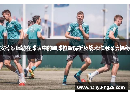 安德烈穆勒在球队中的踢球位置解析及战术作用深度揭秘
