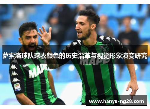 萨索洛球队球衣颜色的历史沿革与视觉形象演变研究 萨索洛球队球衣颜色的历史沿革与视觉形象演变研究