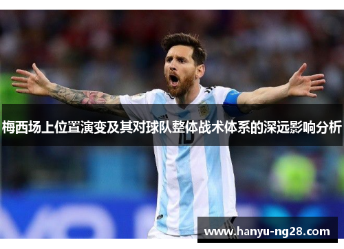 梅西场上位置演变及其对球队整体战术体系的深远影响分析