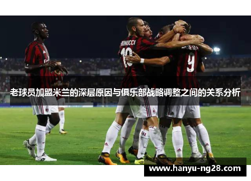 老球员加盟米兰的深层原因与俱乐部战略调整之间的关系分析