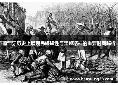 葡萄牙历史上展现民族韧性与坚毅精神的重要时刻解析