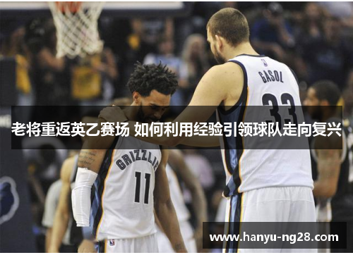 老将重返英乙赛场 如何利用经验引领球队走向复兴 老将重返英乙赛场 如何利用经验引领球队走向复兴