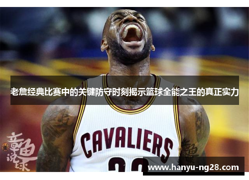 老詹经典比赛中的关键防守时刻揭示篮球全能之王的真正实力