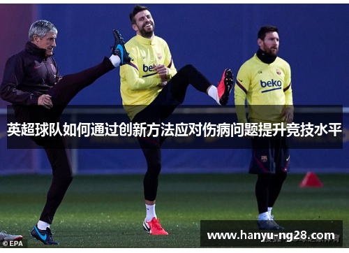 英超球队如何通过创新方法应对伤病问题提升竞技水平