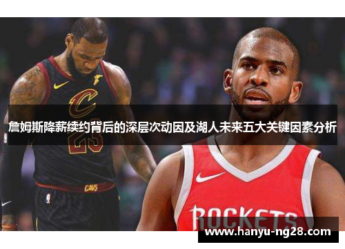 詹姆斯降薪续约背后的深层次动因及湖人未来五大关键因素分析 詹姆斯降薪续约背后的深层次动因及湖人未来五大关键因素分析