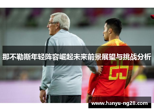 那不勒斯年轻阵容崛起未来前景展望与挑战分析