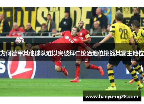为何德甲其他球队难以突破拜仁统治地位挑战其霸主地位
