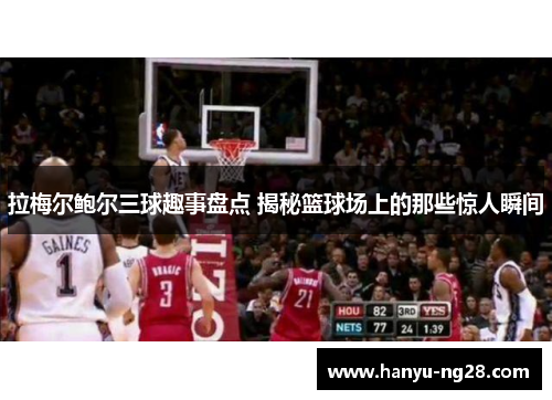 拉梅尔鲍尔三球趣事盘点 揭秘篮球场上的那些惊人瞬间