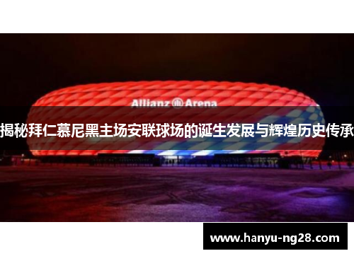 揭秘拜仁慕尼黑主场安联球场的诞生发展与辉煌历史传承 揭秘拜仁慕尼黑主场安联球场的诞生发展与辉煌历史传承