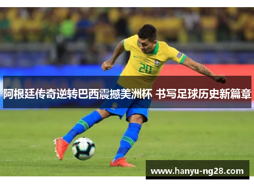 阿根廷传奇逆转巴西震撼美洲杯 书写足球历史新篇章