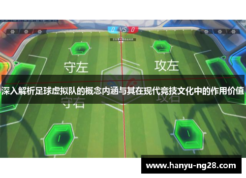 深入解析足球虚拟队的概念内涵与其在现代竞技文化中的作用价值 深入解析足球虚拟队的概念内涵与其在现代竞技文化中的作用价值