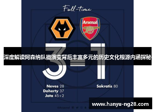 深度解读阿森纳队徽演变背后丰富多元的历史文化根源内涵探秘 深度解读阿森纳队徽演变背后丰富多元的历史文化根源内涵探秘