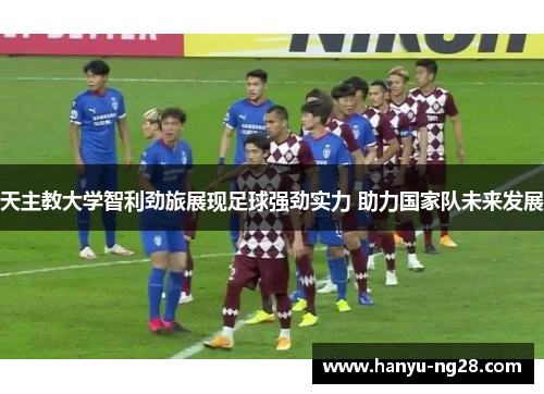 天主教大学智利劲旅展现足球强劲实力 助力国家队未来发展