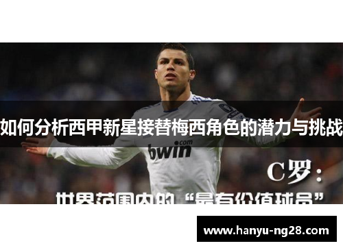 如何分析西甲新星接替梅西角色的潜力与挑战
