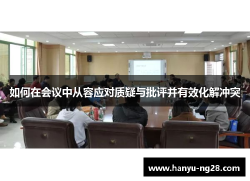 如何在会议中从容应对质疑与批评并有效化解冲突