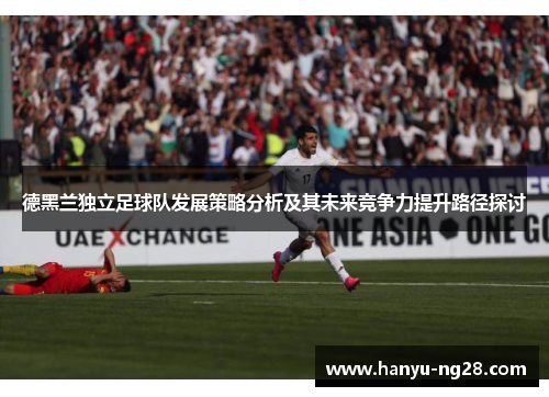 德黑兰独立足球队发展策略分析及其未来竞争力提升路径探讨