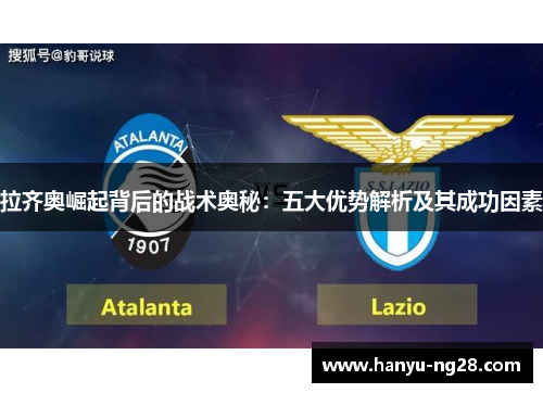 拉齐奥崛起背后的战术奥秘:五大优势解析及其成功因素 拉齐奥崛起背后的战术奥秘:五大优势解析及其成功因素