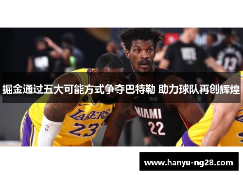 掘金通过五大可能方式争夺巴特勒 助力球队再创辉煌