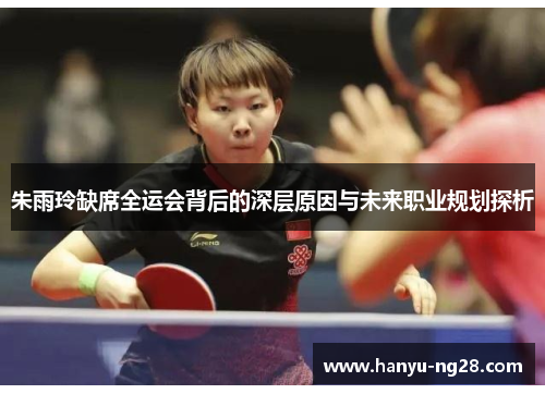 朱雨玲缺席全运会背后的深层原因与未来职业规划探析