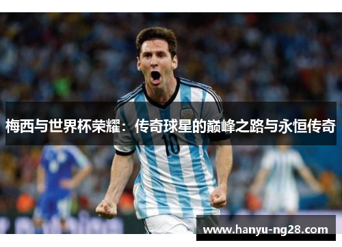 梅西与世界杯荣耀：传奇球星的巅峰之路与永恒传奇