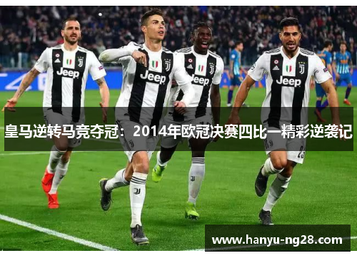 皇马逆转马竞夺冠：2014年欧冠决赛四比一精彩逆袭记