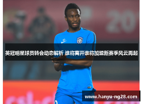 英冠明星球员转会动态解析 谁将离开谁将加盟新赛季风云再起