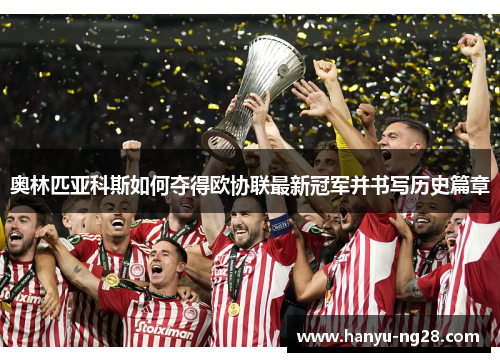 奥林匹亚科斯如何夺得欧协联最新冠军并书写历史篇章