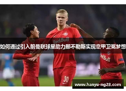 如何通过引入前曼联球星助力那不勒斯实现意甲卫冕梦想