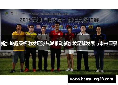 新加坡超级杯激发足球热潮推动新加坡足球发展与未来愿景