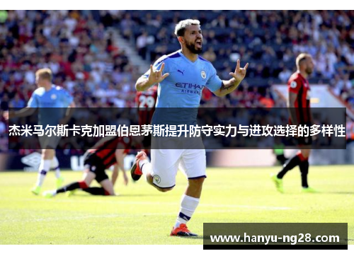杰米马尔斯卡克加盟伯恩茅斯提升防守实力与进攻选择的多样性