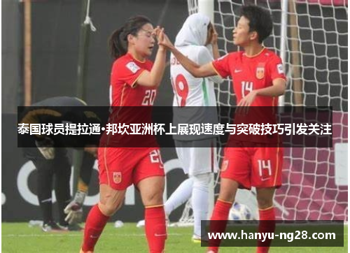 泰国球员提拉通·邦坎亚洲杯上展现速度与突破技巧引发关注