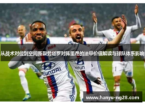 从战术对位到空间撕裂劳塔罗对阵里昂的法甲价值解读与球队体系影响