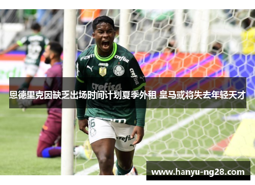 恩德里克因缺乏出场时间计划夏季外租 皇马或将失去年轻天才