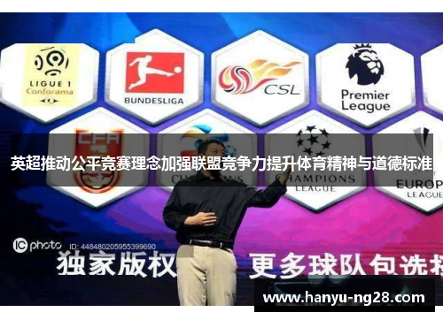 英超推动公平竞赛理念加强联盟竞争力提升体育精神与道德标准