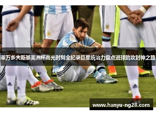莱万多夫斯基美洲杯高光时刻全纪录巨星统治力盘点进球助攻封神之路