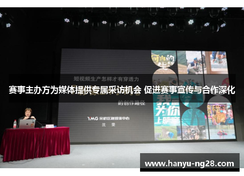 赛事主办方为媒体提供专属采访机会 促进赛事宣传与合作深化 赛事主办方为媒体提供专属采访机会 促进赛事宣传与合作深化