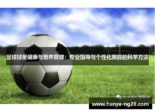 足球球星健康与营养管理:专业指导与个性化跟踪的科学方法 足球球星健康与营养管理:专业指导与个性化跟踪的科学方法