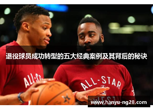 退役球员成功转型的五大经典案例及其背后的秘诀 退役球员成功转型的五大经典案例及其背后的秘诀