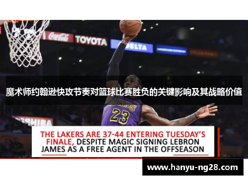 魔术师约翰逊快攻节奏对篮球比赛胜负的关键影响及其战略价值 魔术师约翰逊快攻节奏对篮球比赛胜负的关键影响及其战略价值