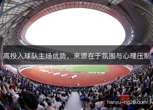 高投入球队主场优势，来源在于氛围与心理压制